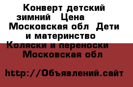 Конверт детский зимний › Цена ­ 500 - Московская обл. Дети и материнство » Коляски и переноски   . Московская обл.